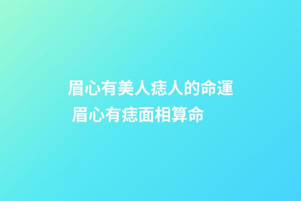 眉心有美人痣人的命運 眉心有痣面相算命